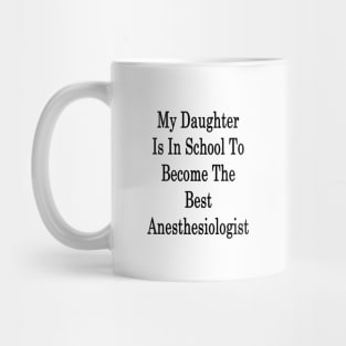 My Daughter Is In School To Become The Best Anesthesiologist Mug